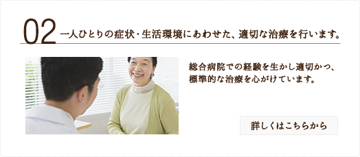 一人ひとりの症状・生活環境にあわせた、適切な治療を行います。